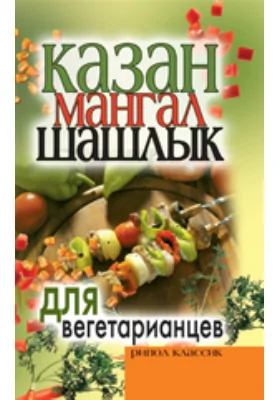 Казан, мангал, шашлык для вегетарианцев: научно-популярное издание