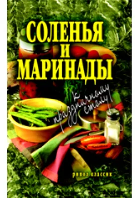 Соленья и маринады к праздничному столу: научно-популярное издание