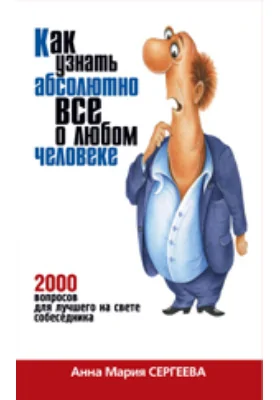 Как узнать абсолютно все о любом человеке: 2000 вопросов для лучшего на свете собеседника: научно-популярное издание