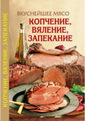 Вкуснейшее мясо. Копчение, вяление, запекание