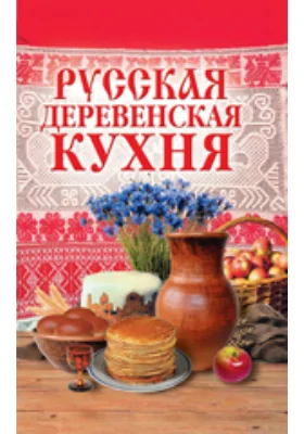 Русская деревенская кухня: научно-популярное издание