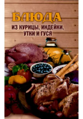 Блюда из курицы, индейки, утки и гуся: научно-популярное издание