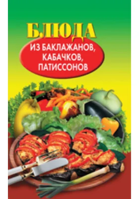 Блюда из баклажанов, кабачков, патиссонов: научно-популярное издание