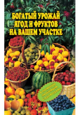 Богатый урожай ягод и фруктов на вашем участке. В помощь любимым садоводам!