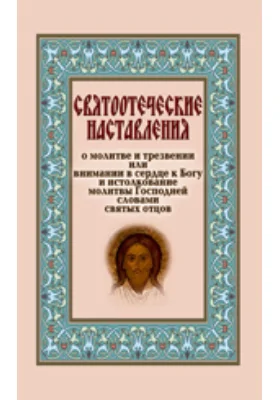 Святоотеческие наставления о молитве и трезвении или внимании в сердце к Богу и истолкование молитвы Господней словами святых отцов