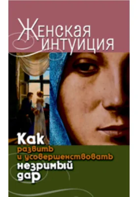 Женская интуиция. Как развить и усовершенствовать незримый дар: научно-популярное издание