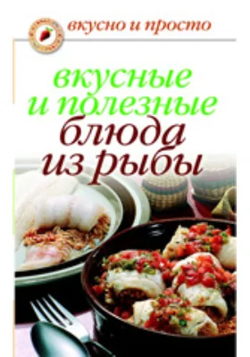 Вкусные и полезные блюда из рыбы: научно-популярное издание