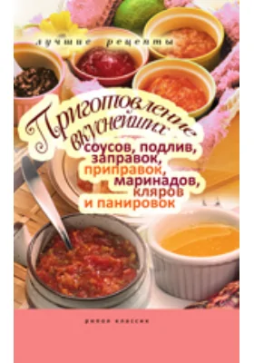 Приготовление вкуснейших соусов, подлив, заправок, приправок, маринадов, кляров и панировок. Лучшие рецепты