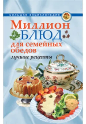 Миллион блюд для семейных обедов. Лучшие рецепты: научно-популярное издание