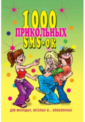 1000 прикольных SMS-ок для молодых, весёлых и… влюбленных