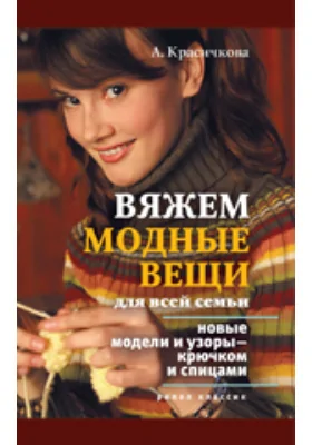 Вяжем модные вещи для всей семьи. Новые модели и узоры — крючком и спицами