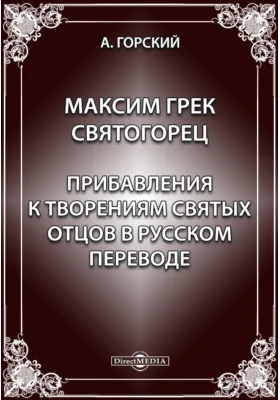 Максим Грек Святогорец // Прибавления к творениям святых отцов в русском переводе: документально-художественная литература