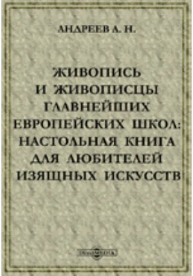 Живопись и живописцы главнейших европейских школ: настольная книга для любителей изящных искусств: с присовокуплением описания замечательнейших картин, находящихся в России, и 16 таблицами монограмм известнейших художников: духовно-просветительское издание