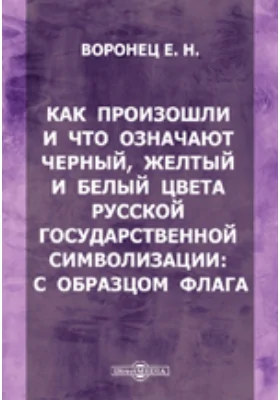 Как произошли и что означают черный, желтый и белый цвета русской государственной символизации : с образцом флага