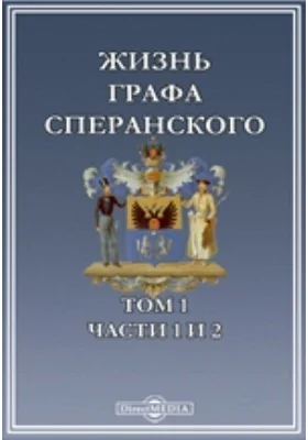 Жизнь графа Сперанского: документально-художественная литература. Том 1, Ч. 1. и 2