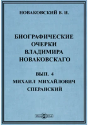 Биографические очерки Владимира Новаковскаго: документально-художественная литература. Выпуск 4. Михаил Михайлович Сперанский