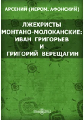 Лжехристы монтано-молоканские: Иван Григорьев и Григорий Верещагин. К истории монтано-молоканской Секты