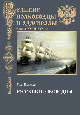 Русские полководцы, или Жизнь и подвиги российских полководцев от времен императора Петра Великого до царствования императора Николая I