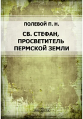 Св. Стефан, просветитель Пермской земли: духовно-просветительское издание