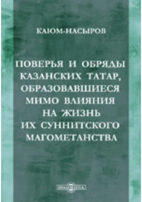 Поверья и обряды казанских татар, образовавшиеся мимо влияния на жизнь их суннитского магометанства