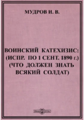 Воинский катехизис : (Исправлено по 1 сентября 1890 г.) (Что должен знать всякий солдат)