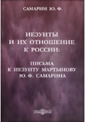 Иезуиты и их отношение к России: Письма к иезуиту Мартынову Ю.Ф. Самарина