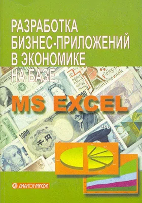 Разработка бизнес-приложений в экономике на базе MS Excel: учебник