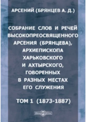 Собрание слов и речей высокопреосвященного Арсения (Брянцева), архиепископа Харьковского и Ахтырского, говоренных в разных местах его служения