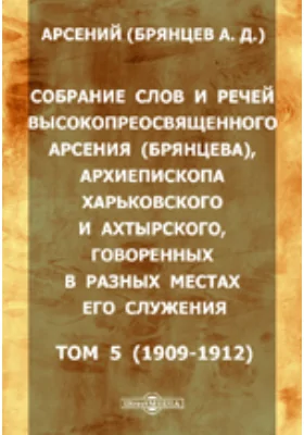 Собрание слов и речей высокопреосвященного Арсения (Брянцева), архиепископа Харьковского и Ахтырского, говоренных в разных местах его служения