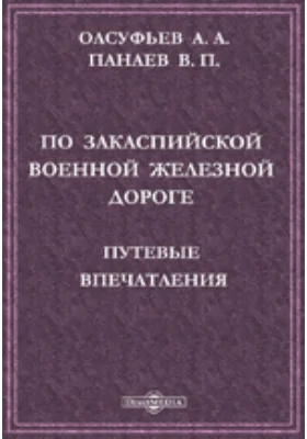 По Закаспийской военной железной дороге. Путевые впечатления.: научно-популярное издание