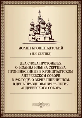 Два слова протоиерея о. Иоанна Ильича Сергиева, произнесенные в Кронштадтском Андреевском соборе в 1892 году. О зерне пшеничном. В день празднования 75-летия Андреевского собора