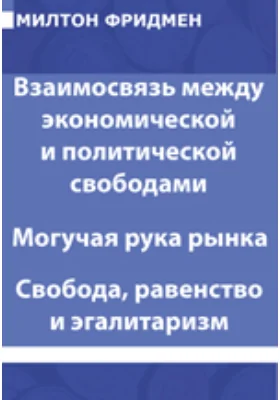 Взаимосвязь между экономической и политической свободами. Могучая рука рынка. Свобода, равенство и эгалитаризм