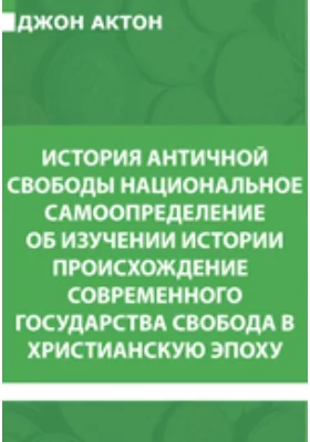 История античной свободы. Национальное самоопределение. Об изучении истории. Происхождение современного государства. Свобода в христианскую эпоху: художественная литература