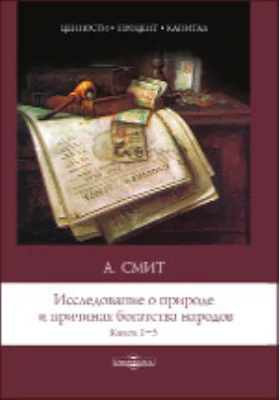 Исследование о природе и причинах богатства народов: монография. Книги 1–3