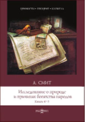 Исследование о природе и причинах богатства народов: монография. Книги 4–5