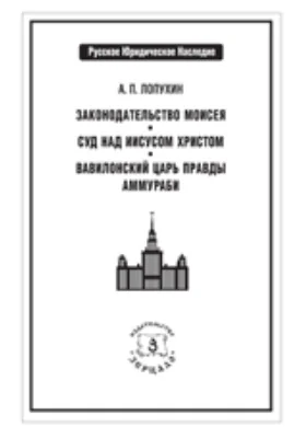 Законодательство Моисея. Суд над Иисусом Христом, рассматриваемый с юридической точки зрения. Вавилонский царь Правды Аммураби и его новооткрытое законодательство: историко-документальная литература