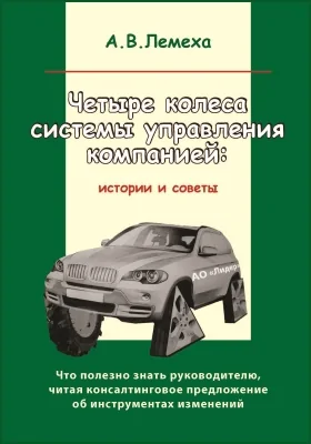 Четыре колеса системы управления компанией: истории и советы. Что полезно знать руководителю, читая консалтинговое предложение об инструментах изменений: научно-популярное издание