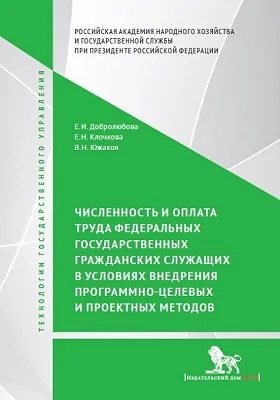 Численность и оплата труда федеральных государственных гражданских служащих в условиях внедрения программно-целевых и проектных подходов: монография