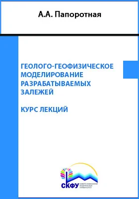 Геолого-геофизическое моделирование разрабатываемых залежей: курс лекций