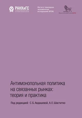 Антимонопольная политика на связанных рынках: теория и практика: сборник научных трудов