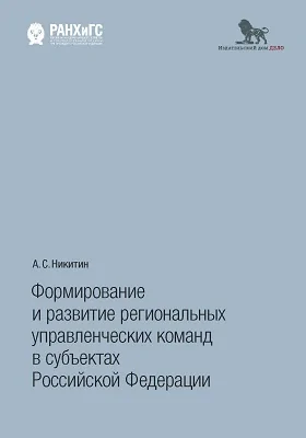 Формирование и развитие региональных управленческих команд в субъектах Российской Федерации: монография