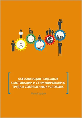 Актуализация подходов к мотивации и стимулированию труда в современных условиях: монография