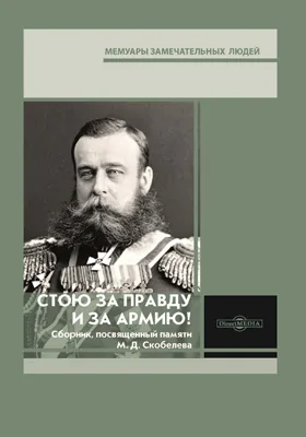 Стою за правду и за армию!: сборник, посвященный памяти М. Д. Скобелева: документально-художественная литература