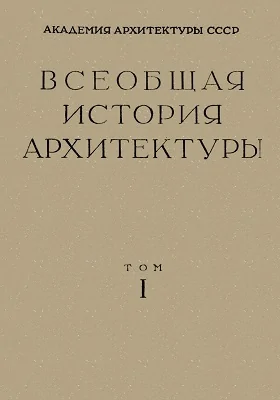 Всеобщая история архитектуры: монография. Том 1