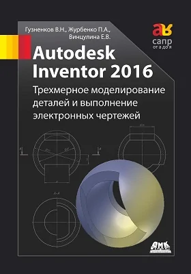 Autodesk Inventor 2016: трёхмерное моделирование деталей и выполнение электронных чертежей: учебное пособие