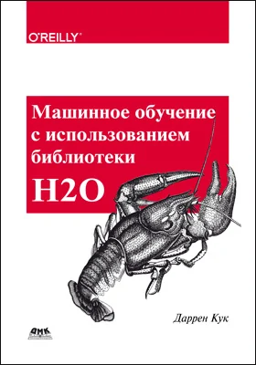 Машинное обучение с использованием библиотеки Н2О: мощные и масштабируемые методы для глубокого обучения и ИИ: практическое пособие