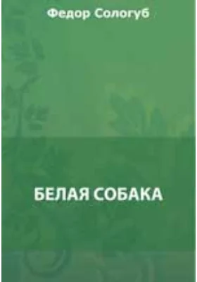 Белая собака. Красота. Красногубая гостья. Земле земное. Звериный быт и др.