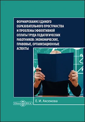 Формирование единого образовательного пространства и проблемы эффективной оплаты труда педагогических работников: экономические, правовые, организационные аспекты: монография