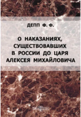 О наказаниях, существовавших в России до царя Алексея Михайловича: Историко-юридическое рассуждение: духовно-просветительское издание