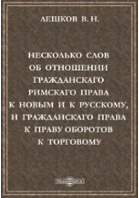 Несколько слов об отношении гражданскаго римскаго права к новым и к русскому, и гражданскаго права к праву оборотов к торговому